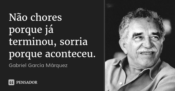 Não chores porque já terminou, sorria porque aconteceu.... Frase de Gabriel García Márquez.