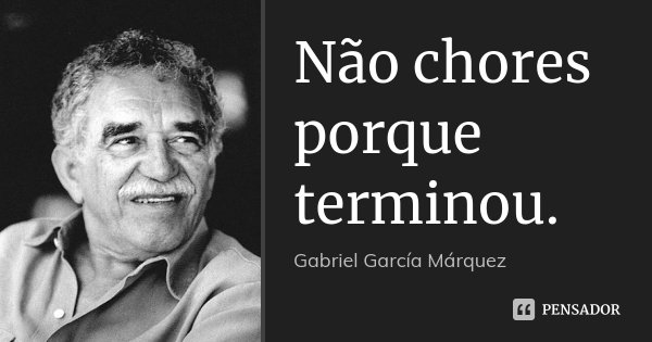Não chores porque terminou.... Frase de Gabriel García Márquez.
