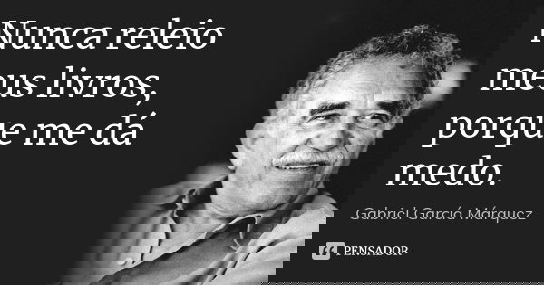Nunca releio meus livros, porque me dá medo.... Frase de Gabriel García Márquez.