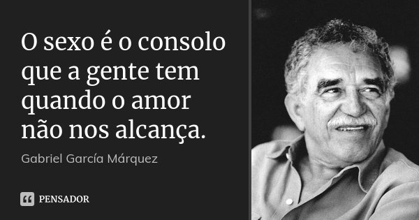 O sexo é o consolo que a gente tem quando o amor não nos alcança.... Frase de Gabriel García Márquez.