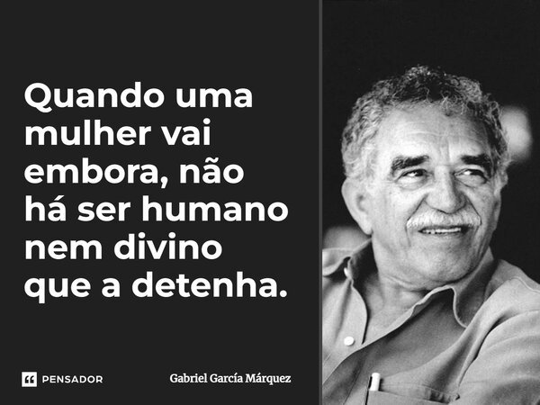 ⁠Quando uma mulher vai embora, não há ser humano nem divino que a detenha.... Frase de Gabriel García Márquez.