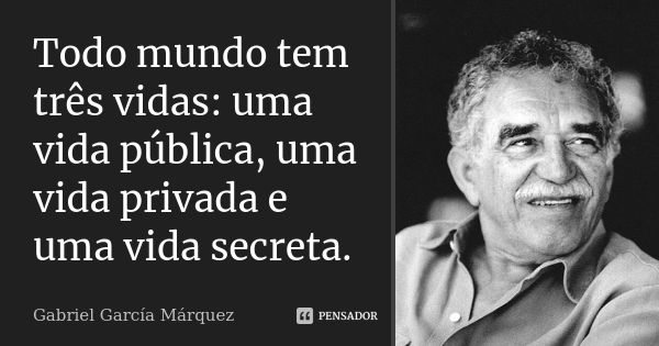 Todo mundo tem três vidas: uma vida pública, uma vida privada e uma vida secreta.... Frase de Gabriel García Márquez.