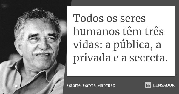 Todos os seres humanos têm três vidas: a pública, a privada e a secreta.... Frase de Gabriel García Márquez.