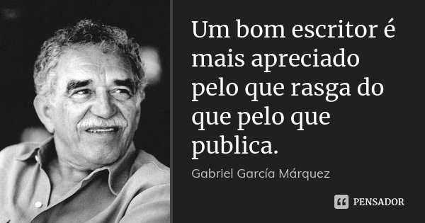 Um bom escritor é mais apreciado pelo que rasga do que pelo que publica.... Frase de Gabriel García Márquez.
