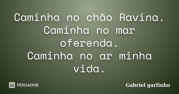 Caminha no chão Ravina. Caminha no mar oferenda. Caminha no ar minha vida.... Frase de Gabriel garfinho.