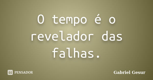 O tempo é o revelador das falhas.... Frase de Gabriel Gesur.