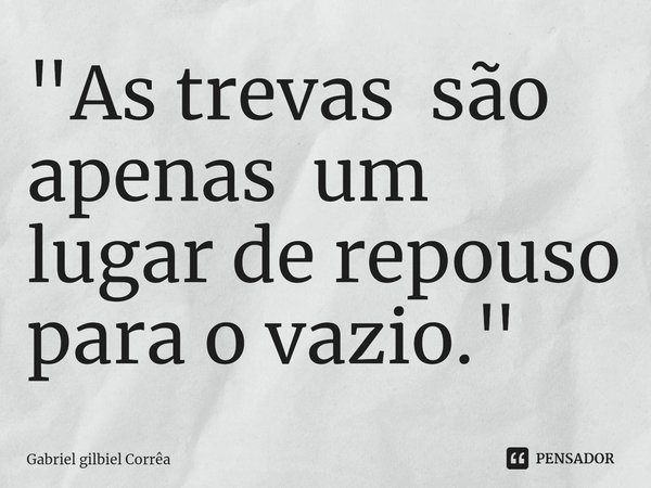 ⁠"As trevas são apenas um lugar de repouso para o vazio."... Frase de Gabriel gilbiel Corrêa.