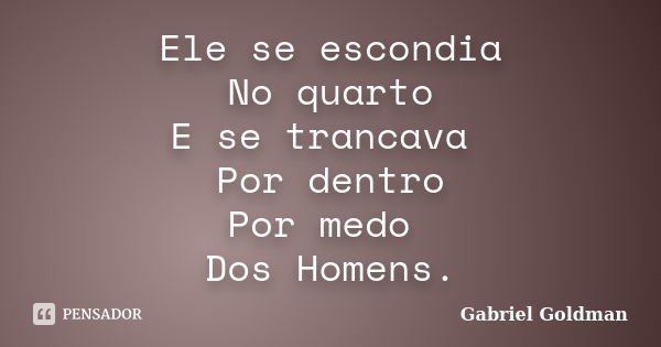 Ele se escondia No quarto E se trancava Por dentro Por medo Dos Homens.... Frase de Gabriel Goldman.