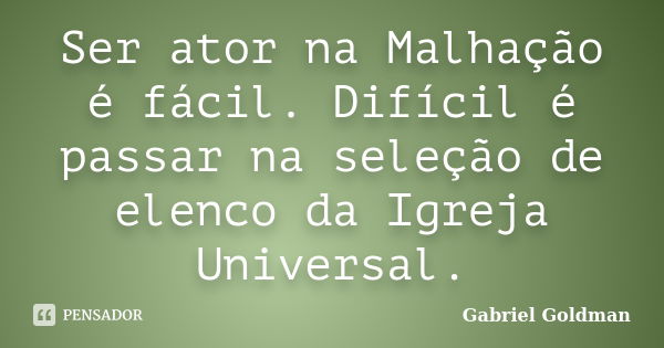 Ser ator na Malhação é fácil. Difícil é passar na seleção de elenco da Igreja Universal.... Frase de Gabriel Goldman.