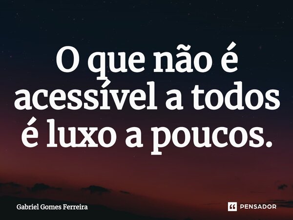 ⁠O que não é acessível a todos é luxo a poucos.... Frase de Gabriel Gomes Ferreira.