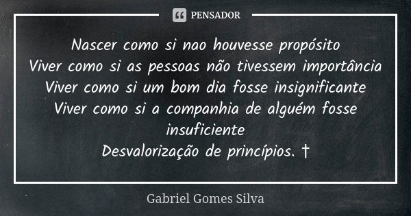 Nascer como si nao houvesse propósito Viver como si as pessoas não tivessem importância Viver como si um bom dia fosse insignificante Viver como si a companhia ... Frase de Gabriel Gomes Silva.