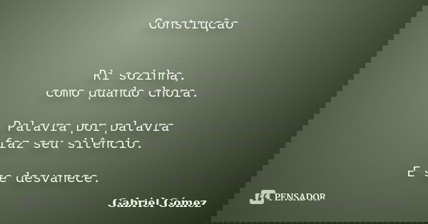 Construção Ri sozinha, como quando chora. Palavra por palavra faz seu silêncio. E se desvanece.... Frase de Gabriel Gómez.