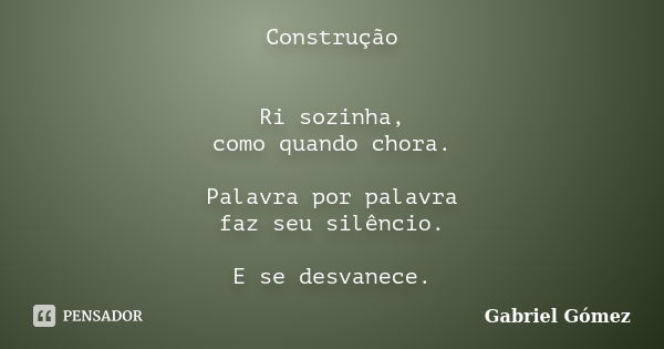 Construção Ri sozinha, como quando chora. Palavra por palavra faz seu silêncio. E se desvanece.... Frase de Gabriel Gómez.