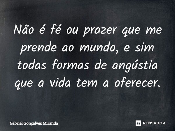 ⁠Não é fé ou prazer que me prende ao mundo, e sim todas formas de angústia que a vida tem a oferecer.... Frase de Gabriel Gonçalves Miranda.