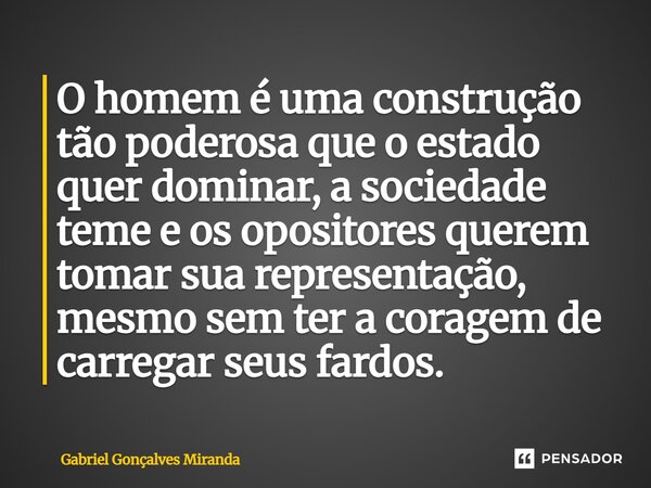 O ⁠homem é uma construção tão poderosa que o estado quer dominar, a sociedade teme e os opositores querem tomar sua representação, mesmo sem ter a coragem de ca... Frase de Gabriel Gonçalves Miranda.