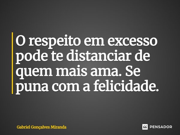 ⁠O respeito em excesso pode te distanciar de quem mais ama. Se puna com a felicidade.... Frase de Gabriel Gonçalves Miranda.