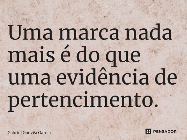 ⁠Uma marca nada mais é do que uma evidência de pertencimento.... Frase de Gabriel Gouvêa Garcia.