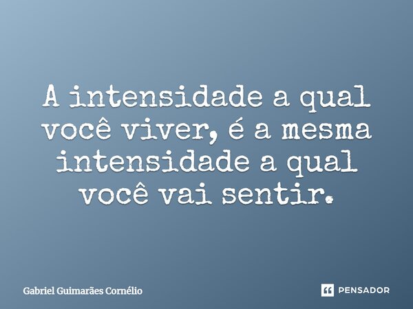 ⁠⁠A intensidade a qual você viver, é a mesma intensidade a qual você vai sentir.... Frase de Gabriel Guimarães Cornélio.