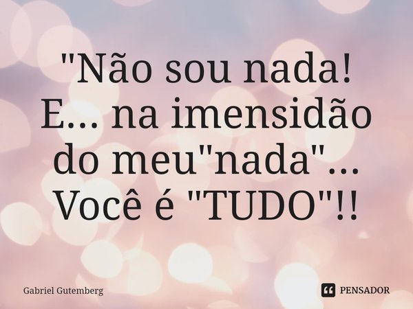 ⁠"Não sou nada! E... na imensidão do meu "nada"... Você é "TUDO"!!⁠... Frase de Gabriel Gutemberg.