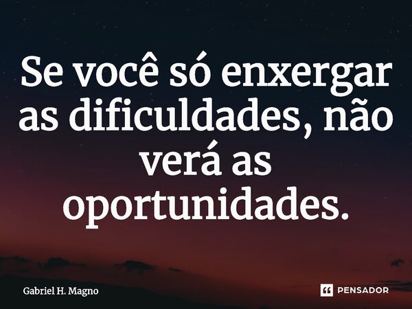 ⁠Se você só enxergar as dificuldades, não verá as oportunidades.... Frase de Gabriel H. Magno.