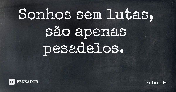 Sonhos sem lutas, são apenas pesadelos.... Frase de Gabriel H..