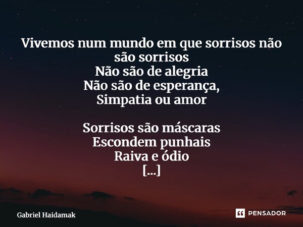 Vivemos num mundo em que sorrisos não são sorrisos Não são de alegria Não são de esperança, Simpatia ou amor Sorrisos são máscaras Escondem punhais Raiva e ódi... Frase de Gabriel Haidamak.