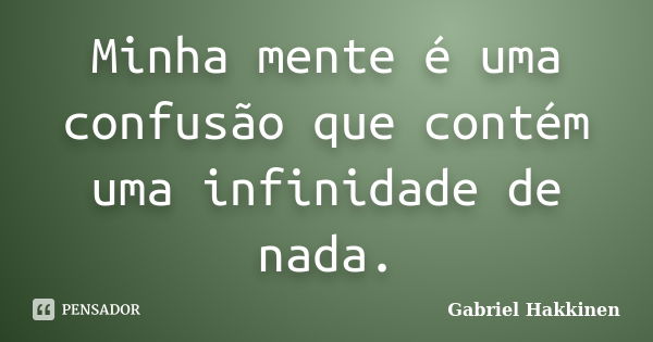 Minha mente é uma confusão que contém uma infinidade de nada.... Frase de Gabriel Hakkinen.