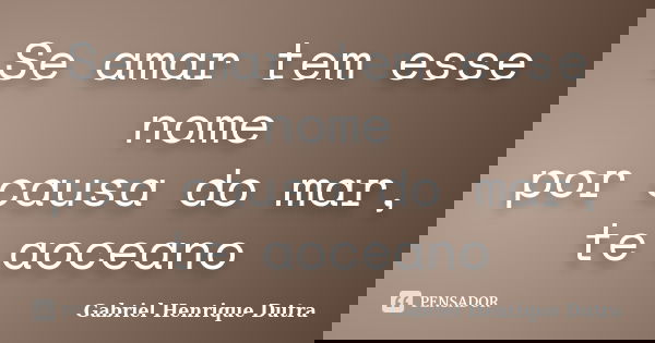 Se amar tem esse nome por causa do mar, te aoceano... Frase de Gabriel Henrique Dutra.