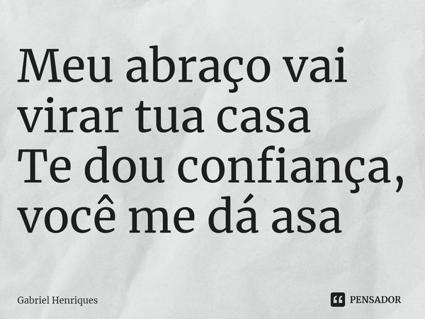 Meu abraço vai virar tua casa
Te dou confiança, você me dá asa... Frase de Gabriel Henriques.