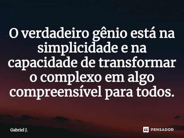 ⁠O verdadeiro gênio está na simplicidade e na capacidade de transformar o complexo em algo compreensível para todos.... Frase de Gabriel J..