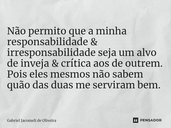 ⁠Não permito que a minha responsabilidade & irresponsabilidade seja um alvo de inveja & crítica aos de outrem. Pois eles mesmos não sabem quão das duas ... Frase de Gabriel Jacomeli de Oliveira.