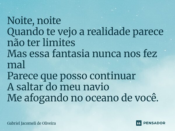 ⁠Noite, noite Quando te vejo a realidade parece não ter limites Mas essa fantasia nunca nos fez mal Parece que posso continuar A saltar do meu navio Me afogando... Frase de Gabriel Jacomeli de Oliveira.