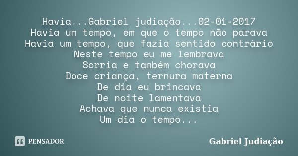 Havia...Gabriel judiação...02-01-2017 Havia um tempo, em que o tempo não parava Havia um tempo, que fazia sentido contrário Neste tempo eu me lembrava Sorria e ... Frase de Gabriel Judiação.