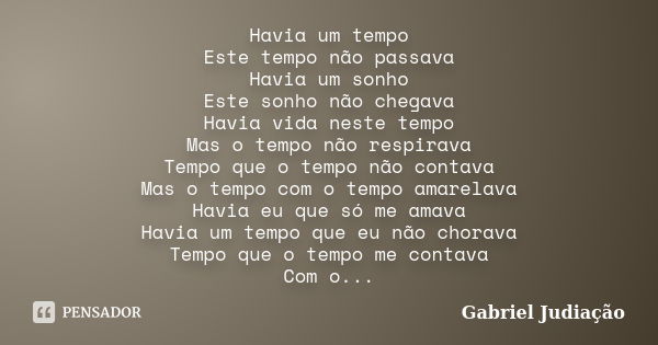 Havia um tempo Este tempo não passava Havia um sonho Este sonho não chegava Havia vida neste tempo Mas o tempo não respirava Tempo que o tempo não contava Mas o... Frase de Gabriel judiação.