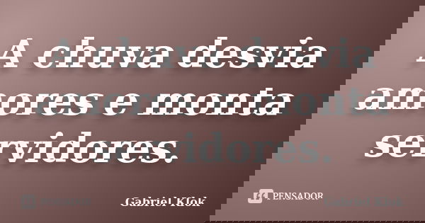 A chuva desvia amores e monta servidores.... Frase de Gabriel Klok.