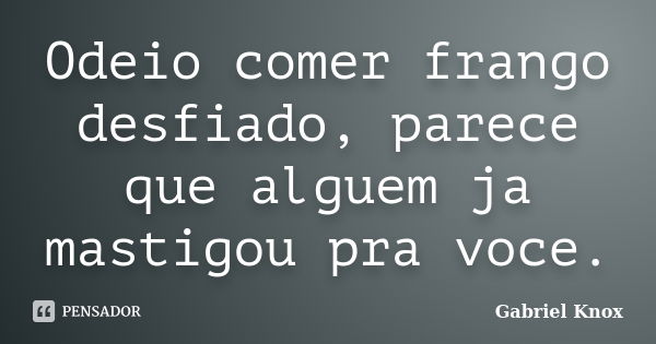 Odeio comer frango desfiado, parece que alguem ja mastigou pra voce.... Frase de Gabriel Knox.