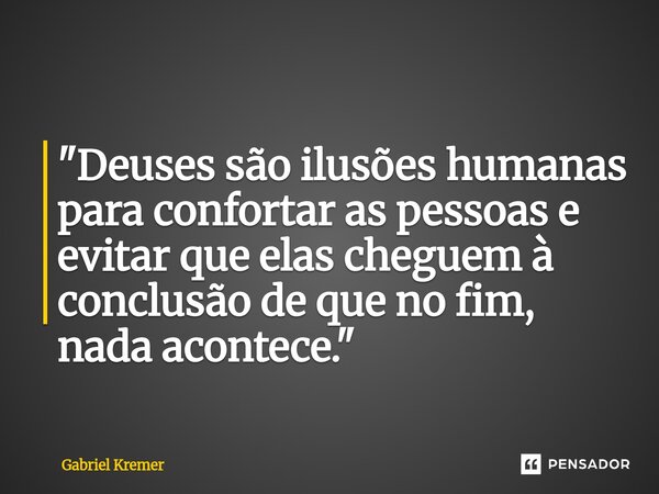 ⁠"Deuses são ilusões humanas para confortar as pessoas e evitar que elas cheguem à conclusão de que no fim, nada acontece."... Frase de Gabriel Kremer.