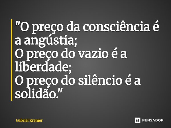 ⁠⁠"O preço da consciência é a angústia; O preço do vazio é a liberdade; O preço do silêncio é a solidão."... Frase de Gabriel Kremer.