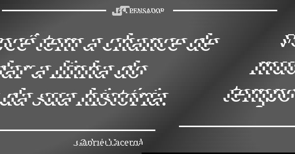você tem a chance de mudar a linha do tempo da sua história.... Frase de Gabriel Lacerda.