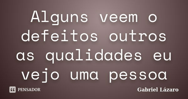 Alguns veem o defeitos outros as qualidades eu vejo uma pessoa... Frase de Gabriel Lázaro.