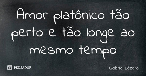 Amor platônico tão perto e tão longe ao mesmo tempo... Frase de Gabriel Lázaro.