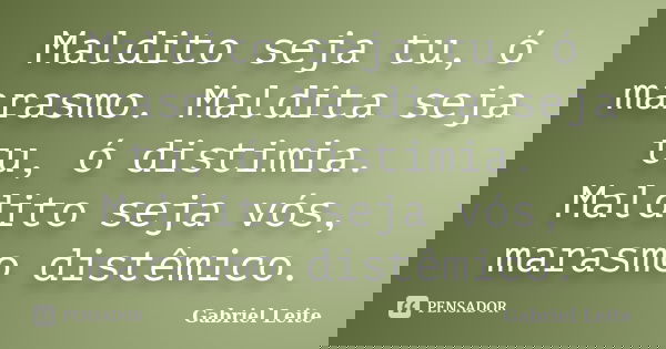 Maldito seja tu, ó marasmo. Maldita seja tu, ó distimia. Maldito seja vós, marasmo distêmico.... Frase de Gabriel Leite.