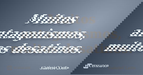 Muitos antagonismos, muitos desatinos.... Frase de Gabriel Leite.