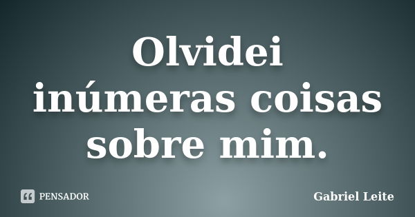 Olvidei inúmeras coisas sobre mim.... Frase de Gabriel Leite.