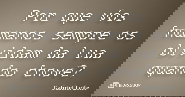Por que vós humanos sempre os olvidam da lua quando chove?... Frase de Gabriel Leite.