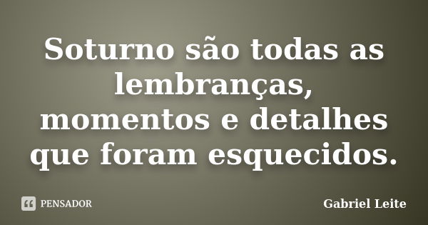 Soturno são todas as lembranças, momentos e detalhes que foram esquecidos.... Frase de Gabriel Leite.