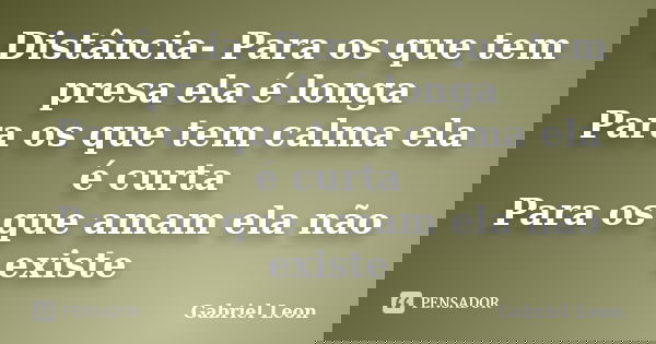 Distância- Para os que tem presa ela é longa Para os que tem calma ela é curta Para os que amam ela não existe... Frase de Gabriel Leon.