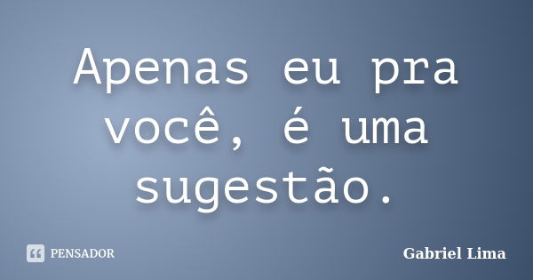 Apenas eu pra você, é uma sugestão.... Frase de gabriel lima.