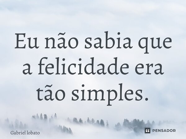 ⁠Eu não sabia que a felicidade era tão simples.... Frase de Gabriel lobato.