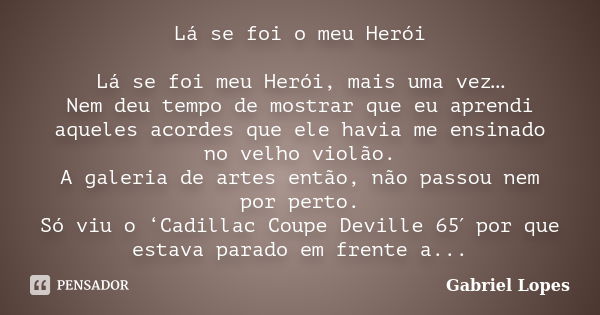 Lá se foi o meu Herói Lá se foi meu Herói, mais uma vez… Nem deu tempo de mostrar que eu aprendi aqueles acordes que ele havia me ensinado no velho violão. A ga... Frase de Gabriel Lopes.